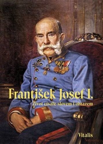 Juliana Weitlaner: František Josef I. - Život císaře slovem i obrazem