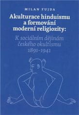 Milan Fujda: Akulturace hinduismu a formování moderní religiozity - K sociálním dějinám českého okultismu 1891 - 1941