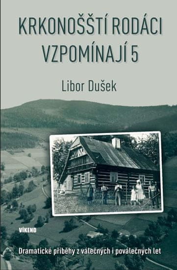 Dušek Libor: Krkonošští rodáci vzpomínají 5 - Dramatické příběhy z válečných i poválečných let