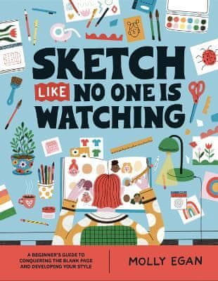 Egan Molly: Sketch Like No One is Watching: A beginner´s guide to conquering the blank page