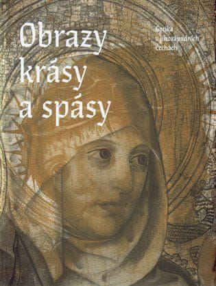 Obrazy krásy a spásy. Gotika v jihozápadních Čechách - Michaela Ottová