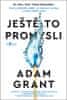 Adam Grant: Ještě to promysli - Proč je důležité vědět, co všechno nevíme, a umět změnit názor