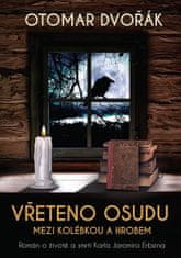 Otomar Dvořák: Vřeteno osudu Mezi kolébkou a hrobem - Román o životě a smrti Karla Jaromíra Erbena