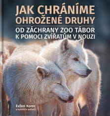 Evžen Korec;kolektiv autorů: Jak chráníme ohrožené druhy - Od záchrany ZOO Tábor k pomoci zvířatům v nouzi