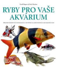 Ryby pro vaše akvarium - Přes 800 působivých fotografií a 150 popisů sladkovodních akvarijních ryb