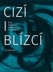 Cizí i blízcí - Židé, literatura, kultura v českých zemích ve 20. století