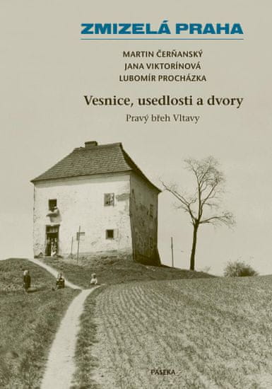 Čerňanský Martin,Procházka Lubomír,Vikto: Zmizelá Praha – Vesnice, usedlosti a dvory / Pravý břeh Vl