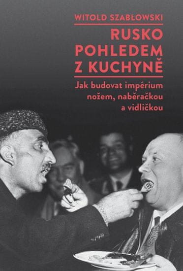 Szablowski Witold: Rusko pohledem z kuchyně - Jak budovat impérium nožem, naběračkou a vidličkou