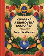 Makłowicz Robert: Císařská a královská kuchařka - Příběhy a recepty z časů monarchie