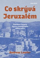 Lawler Andrew: Co skrývá Jeruzalém - Pohřbená historie nejvíce znesvářeného města světa