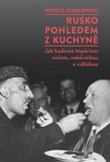 Witold Szablowski: Rusko pohledem z kuchyně - Jak budovat impérium nožem, naběračkou a vidličkou