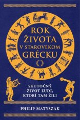 Philip Matyszak: Rok života v starovekom Grécku - Skutočný život ľudí, ktorí tam žili