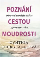 Cynthia Bourgeault: Poznání cestou moudrosti - Obnovení starobylé tradice k probuzení srdce