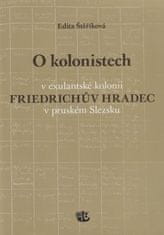 Edita Štěříková: O kolonistech v exulantské kolonii Friedrichův Hradec v pruském Slezsku