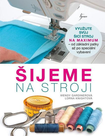 Lorna Knightová: Šijeme na stroji - Využijte svůj šicí stroj na maximum - od základní patky až po speciální vybavení