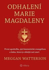 Meggan Watterson: Odhalení Marie Magdaleny - První apoštolka, její feministické evangelium a láska, která je silnější než smrt