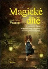 Joseph Chilton Pearce: Magické dítě - O vývojových fázích, důležitosti vazby a volné hry pro rozvoj tvůrčího myšlení