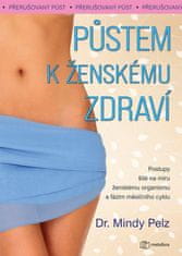 Pelz Mindy: Půstem k ženskému zdraví - Postupy šité na míru ženskému organismu a fázím měsíčního cyk