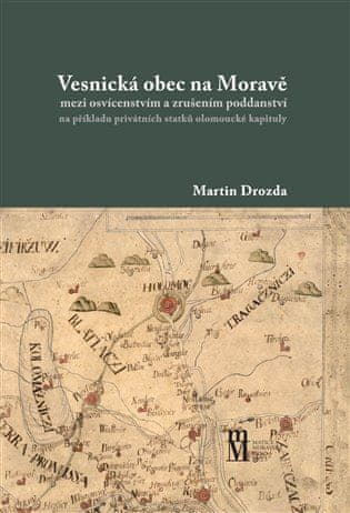 Martin Drozda: Vesnická obec na Moravě - mezi osvícenstvím a zrušením poddanství na příkladu privátních statků olomoucké kapituly