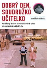 Ondřej Horák: Dobrý den, soudružko učitelko - Husákovy děti ve školních lavicích aneb jak to tenkrát vážně bylo