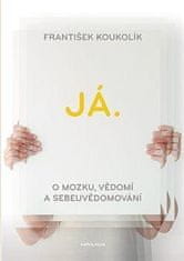 František Koukolík: Já. O mozku, vědomí a sebeuvědomování