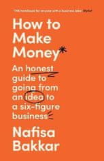 Bakkar Nafisa: How To Make Money: An honest guide to going from an idea to a six-figure business