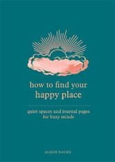 Alison Daviesová: How to Find Your Happy Place : Quiet Spaces and Journal Pages for Busy Minds