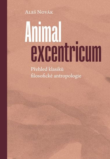 Novák Aleš: Animal excentricum - Přehled klasiků filosofické antropologie