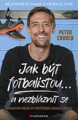 Peter Crouch: Jak být fotbalistou... a nezbláznit se - Exkluzivní pohled do ztřeštěného zákulisí fotbalu