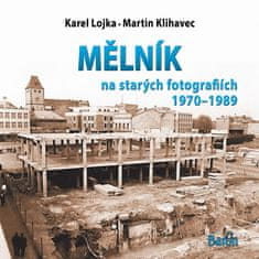 Lojka Karel, Klihavec Martin,: Mělník na starých fotografiích 1970-1989