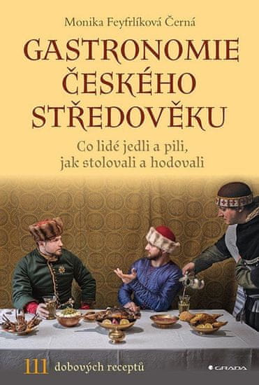 Monika Černá-Feyfrlíková: Gastronomie českého středověku - Co lidé jedli a pili, jak stolovali a hodovali