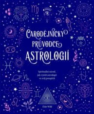 Wild Elsie: Čarodějnický průvodce astrologií - Spirituální návod, jak využít astrologii ve svůj pros