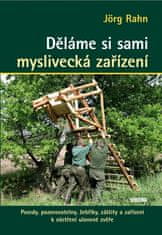 Jörg Rahn: Děláme si sami myslivecká zařízení - Posedy, pozorovatelny, žebříky, záštity a zařízení k ošetření ulovené zvěře