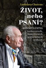 Ladislava Chateau: Život, nebo Psaní? Arnošt Lustig v rozhovorech, zamyšleních a literárních textech