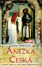 Hana Whitton: Anežka Česká - Cesta lásky a víry hrdé Přemyslovny