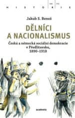 Beneš Jakub S.: Dělníci a nacionalismus - Česká a německá sociální demokracie v Předlitavsku, 1890–1