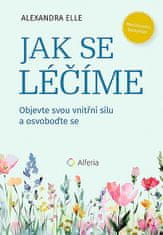 Alexandra Elle: Jak se léčíme - Objevte svou vnitřní sílu a osvoboďte se