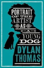 Dylan Thomas: Portrait Of The Artist As A Young Dog and Other Fiction: New Annotated Edition