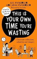 Adam Parkinson: This Is Your Own Time You´re Wasting : Classroom Confessions, Calamities and Clangers