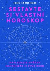 Jane Struthers: Sestavte si vlastní horoskop - Následujte hvězdy, navrhněte si svůj osud