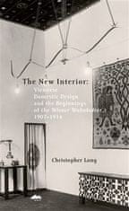 Christopher Long: The New Interior - Viennese Domestic Design and the Beginnings of the Wiener Wohnkultur, 1907-1914