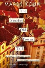 Marek Kohn: The Stories Old Towns Tell: A Journey through Cities at the Heart of Europe