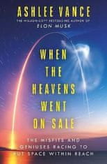 Ashlee Vance: When The Heavens Went On Sale: The Misfits and Geniuses Racing to Put Space Within Reach