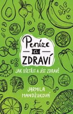 Mandžuková Jarmila: Peníze a zdraví – Jak ušetřit a jíst zdravě