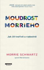 Schwartz Morrie: Moudrost Morrieho - Jak žít tvořivě a radostně