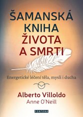 Villoldo Alberto: Šamanská kniha života a smrti - Energetické léčení těla, mysli i ducha