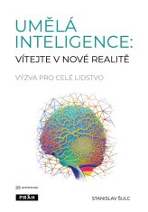 Šulc Stanislav: Umělá inteligence: vítejte v nové realitě - Výzva pro celé lidstvo