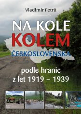 Petrů Vladimír: Na kole kolem Československa v hranicích podle hranic z let 1919- 1938