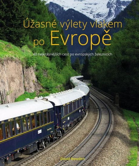 Bowden David: Úžasné výlety vlakem po Evropě - 40 nejkrásnějších cest po evropských železnicích