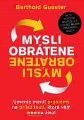 Berthold Gunster: Mysli obrátene - Umenie meniť problémy na príležitosti, ktoré vám zmenia život